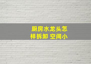 厨房水龙头怎样拆卸 空间小